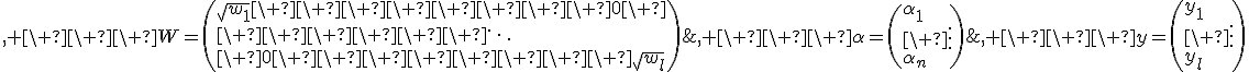 F=\(f_1(x_1)\ \ \ldots\ \ f_n(x_1)<br>\ \vdots\ \ \ \ \ \ \ \ \ \ \ddots\ \ \ \ \vdots<br>f_1(x_l)\ \ \ldots\ \ f_n(x_l)\)\;, \ \ \ y=\(y_1<br>\ \vdots<br>y_l\)\;, \ \ \ \alpha=\(\alpha_1<br>\ \vdots<br>\alpha_n\)\;, \ \ \ W=\(\sqrt{w_1}\ \ \ \ \ \ \ \ 0\ <br>\ \ \ \ \ \ \ddots<br>\ 0\ \ \ \ \ \ \ \ \sqrt{w_l}\)\;.