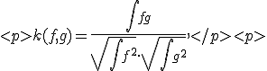 
k(f,g) = \frac{\int fg}{\sqrt{\int f^2}\cdot\sqrt{\int g^2}},
</p>
