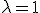 \lambda=1