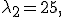 
\lambda_2=25,

