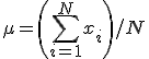 \mu = \left(\sum_{i=1}^N x_i \right) / N