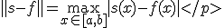 \parallel s-f\parallel = \max_{x\in[a,b]}|s(x)-f(x)|</p>