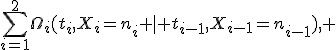 \sum_{i=1}^2\Omega_i(t_i,X_i=n_i \mid t_{i-1},X_{i-1}=n_{i-1}), 