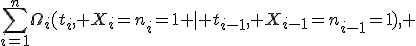 \sum_{i=1}^n\Omega_i(t_i, X_i=n_i=1 \mid t_{i-1}, X_{i-1}=n_{i-1}=1), 