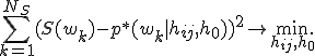 \sum_{k = 1}^{N_S} (S(w_k) - p^*(w_k | h_{ij}, h_0))^2 \to \min_{h_{ij}, h_0}.