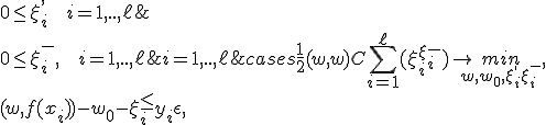 
\begin{cases} 
\frac{1}{2} (w,w) + C\sum_{i=1}^\ell(\xi_i^+ + \xi_i^-)\rightarrow \underset{w,w_0,\xi_i^+,\xi_i^-}{min},  \\
(w,f(x_i)) - w_0 -\xi_i^+ \le y_i + \epsilon , & i=1,..,\ell; \\
-(w,f(x_i))+ w_0 -\xi_i^- \le -y_i + \epsilon , & i=1,..,\ell; \\
0  \le  \xi_i^-, \mbox{   } i=1,..,\ell; \\
0  \le  \xi_i^+, \mbox{   } i=1,..,\ell; \\
\end{cases}

