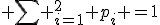  \sum _{i=1}^2 p_i =1