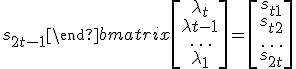 \begin{bmatrix}s_1 & s_2 & \dots & s_t\\ s_2 & s_3 & \dots & s_{t+1}\\ \rule{0pt}{15pt}\dots & \dots & \dots & \dots \\ \rule{0pt}{15pt}s_t & s_{t+1} & \dots & s_{2t-1}\end{bmatrix}\begin{bmatrix}\lambda_t\\ \lambda{t-1}\\ \rule{0pt}{15pt}\dots\\ \lambda_1\end{bmatrix} = \begin{bmatrix}s_{t+1}\\ s_{t+2}\\ \rule{0pt}{15pt}\dots \\ s_{2t}\end{bmatrix}