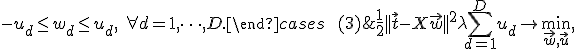 \begin{cases}&\frac{1}{2}||\vec{t}-X\vec{w}||^2 + \lambda\sum_{d=1}^Du_d\rightarrow\min_{\vec{w},\vec{u}},\\ &-u_d\le w_d\le u_d,\ \forall d = 1,\dots,D.\end{cases}\qquad (3)