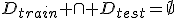 D_{train} \cap D_{test}=\emptyset