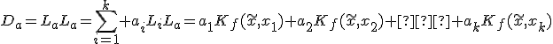 D_a=L_aL_a=\sum^{k}_{i=1} a_iL_iL_a=a_1K_f(\tilde{x},x_1)+a_2K_f(\tilde{x},x_2)+…+a_kK_f(\tilde{x},x_k)