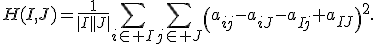 H(I,J)=\frac{1}{|I||J|}\sum_{i\in I}\sum_{j\in J}\left(a_{ij}-a_{iJ}-a_{Ij}+a_{IJ}\right)^2.