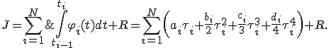 J=\sum_{i=1}^N\;\int_{t_{i-1}}^{t_i}\varphi_i(t)dt+R=\sum_{i=1}^N\left(a_i\tau_i+{b_i\over2}\tau_i^2+{c_i\over3}\tau_i^3+{d_i\over4}\tau_i^4\right)+R.