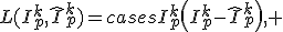 L(I_p^k,\hat{I}_p^k)=\begin{cases}I_p^k\left(I_p^k-\hat{I}_p^k\right), & I_p^k-\hat{I}_p^k\geq 0, \\ I_p^k\sqrt{\hat{I}_p^k-I_p^k}, & I_p^k-\hat{I}_p^k < 0. \end{cases}