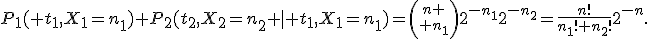 P_1( t_1,X_1=n_1) P_2(t_2,X_2=n_2 \mid t_1,X_1=n_1)={n \choose n_1}2^{-n_1}2^{-n_2}=\frac{n!}{n_1! n_2!}2^{-n}.