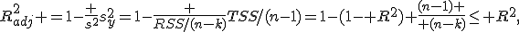 R_{adj}^2 =1-\frac {s^2}{s^2_y}=1-\frac {RSS/(n-k)}{TSS/(n-1)}=1-(1- R^2) {(n-1) \over (n-k)}\leq R^2,