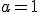 a=1