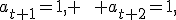 a_{t+1}=1, \qquad a_{t+2}=1,