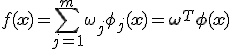 f(\mathbf{x}) = \sum_{j=1}^m \omega_j\phi_j(\mathbf{x}) = \mathbf{\omega}^T\mathbf{\phi}(\mathbf{x})