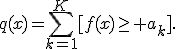 
q(x)=
\sum_{k=1}^{K}
[f(x)\geq a_k].
