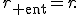 
r_{\rm ent}=r.
